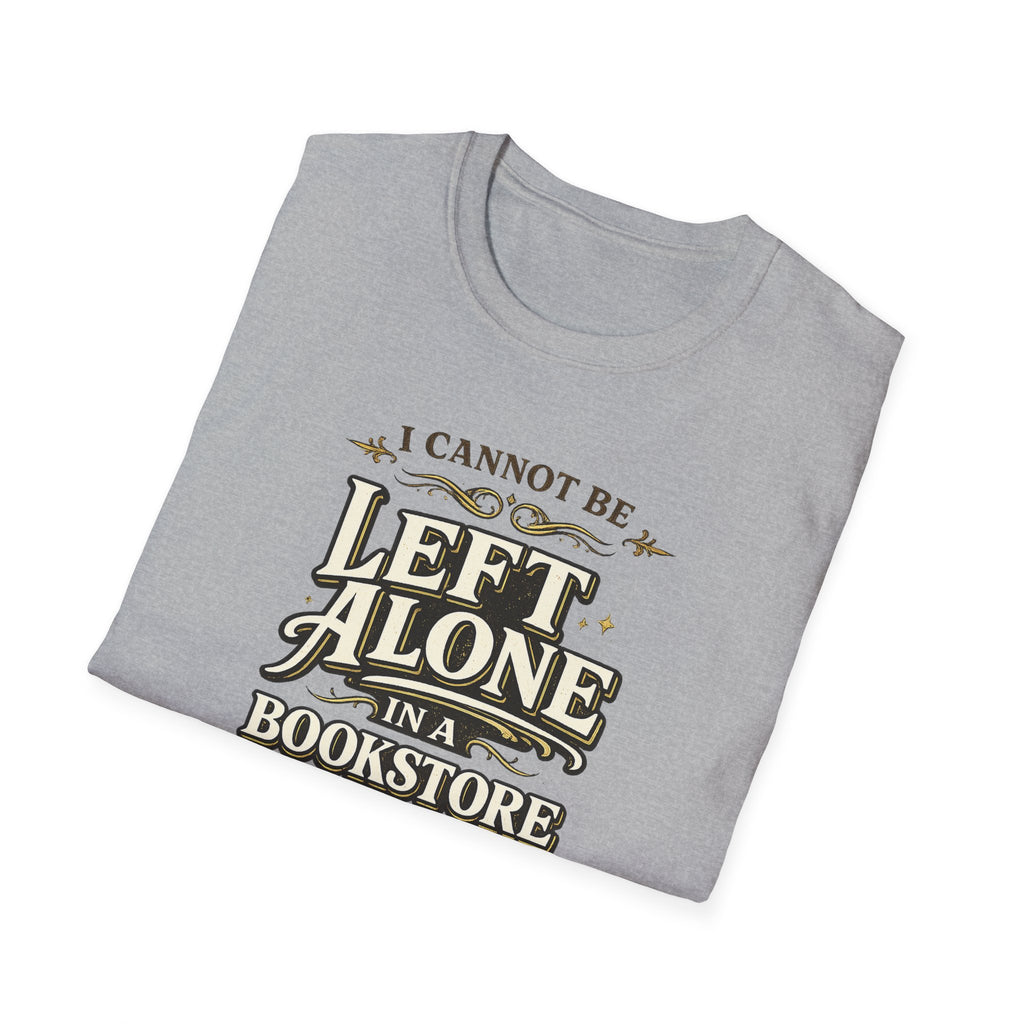 I Cannot Be Left Alone in a Bookstore Tshirt