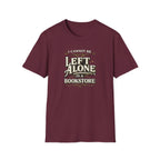 I Cannot Be Left Alone in a Bookstore Tshirt