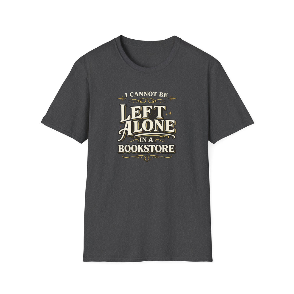 I Cannot Be Left Alone in a Bookstore Tshirt