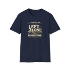 I Cannot Be Left Alone in a Bookstore Tshirt